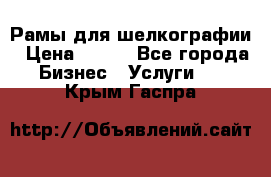 Рамы для шелкографии › Цена ­ 400 - Все города Бизнес » Услуги   . Крым,Гаспра